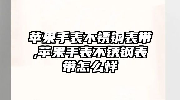 蘋果手表不銹鋼表帶,蘋果手表不銹鋼表帶怎么樣