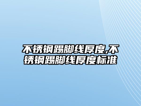 不銹鋼踢腳線厚度,不銹鋼踢腳線厚度標(biāo)準(zhǔn)