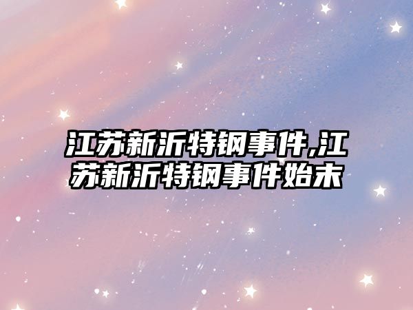 江蘇新沂特鋼事件,江蘇新沂特鋼事件始末