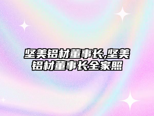 堅美鋁材董事長,堅美鋁材董事長全家照