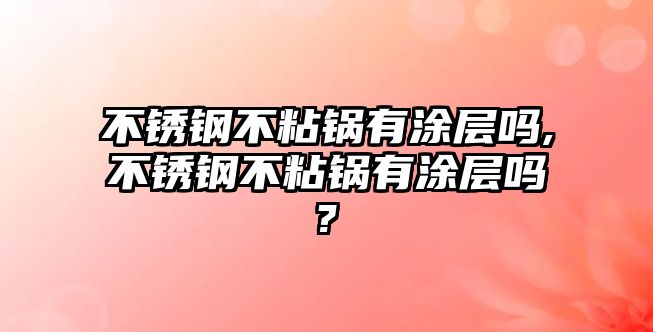 不銹鋼不粘鍋有涂層嗎,不銹鋼不粘鍋有涂層嗎?