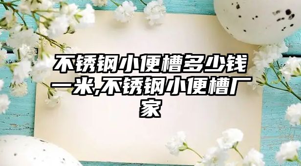 不銹鋼小便槽多少錢一米,不銹鋼小便槽廠家