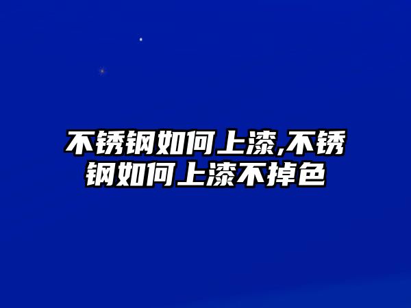 不銹鋼如何上漆,不銹鋼如何上漆不掉色