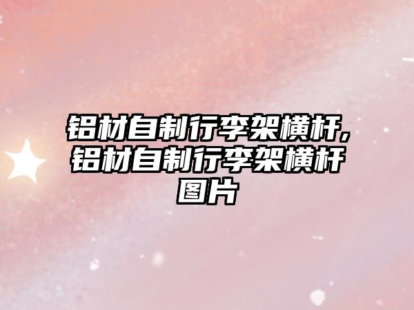 鋁材自制行李架橫桿,鋁材自制行李架橫桿圖片