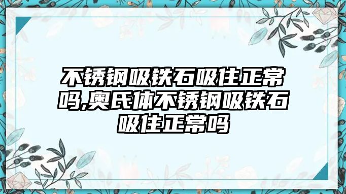 不銹鋼吸鐵石吸住正常嗎,奧氏體不銹鋼吸鐵石吸住正常嗎