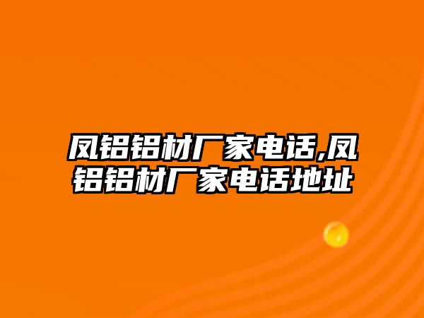 鳳鋁鋁材廠家電話,鳳鋁鋁材廠家電話地址