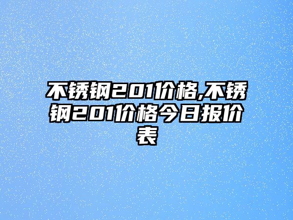 不銹鋼201價(jià)格,不銹鋼201價(jià)格今日?qǐng)?bào)價(jià)表