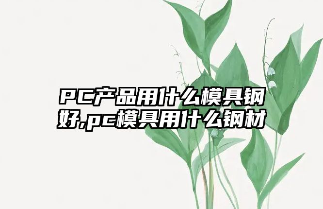 PC產(chǎn)品用什么模具鋼好,pc模具用什么鋼材