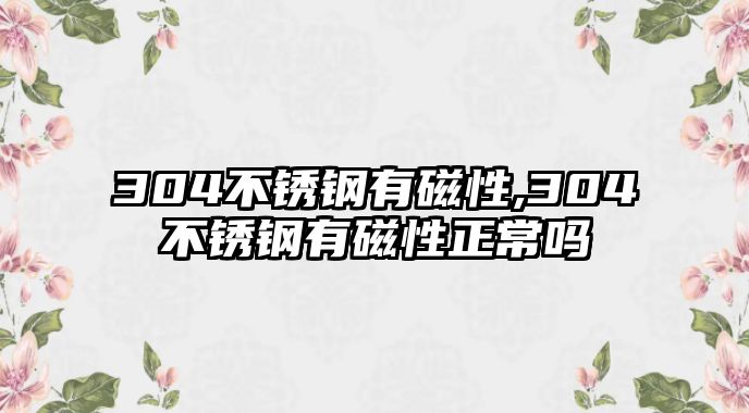 304不銹鋼有磁性,304不銹鋼有磁性正常嗎