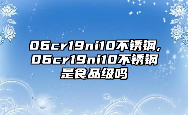 06cr19ni10不銹鋼,06cr19ni10不銹鋼是食品級嗎