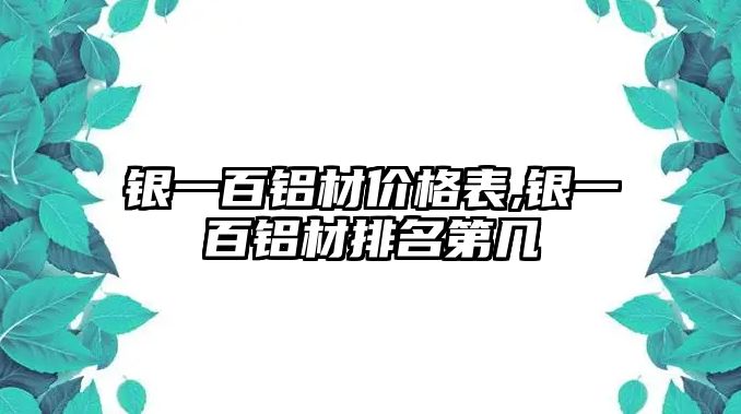 銀一百鋁材價(jià)格表,銀一百鋁材排名第幾