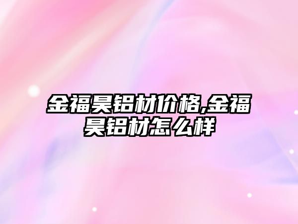 金福昊鋁材價格,金福昊鋁材怎么樣