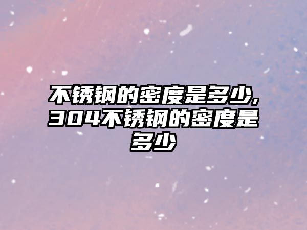 不銹鋼的密度是多少,304不銹鋼的密度是多少