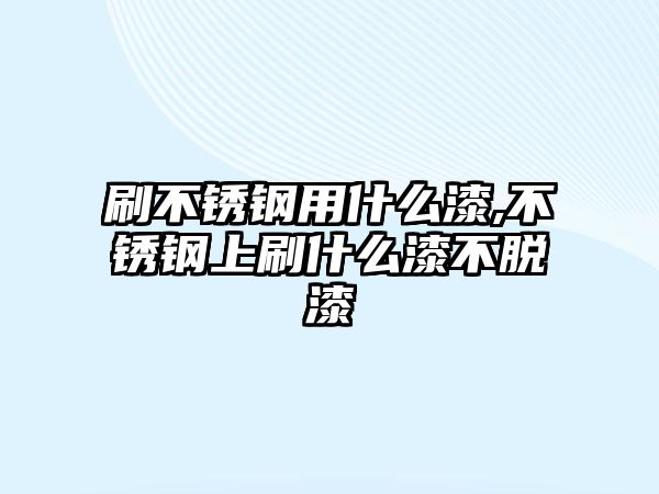 刷不銹鋼用什么漆,不銹鋼上刷什么漆不脫漆