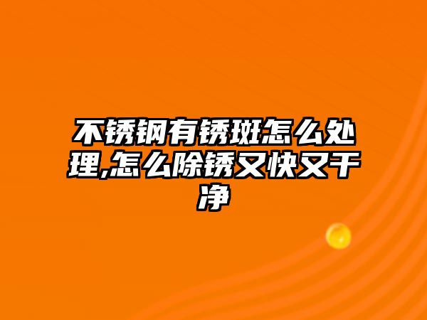 不銹鋼有銹斑怎么處理,怎么除銹又快又干凈