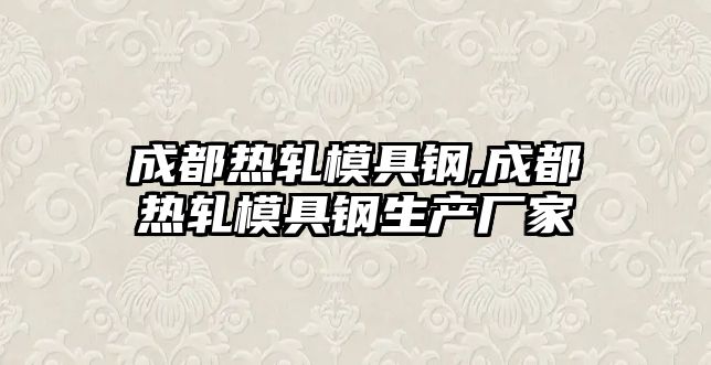 成都熱軋模具鋼,成都熱軋模具鋼生產(chǎn)廠家