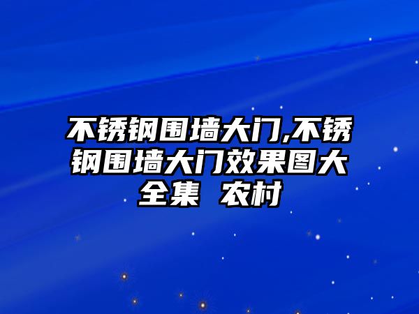 不銹鋼圍墻大門,不銹鋼圍墻大門效果圖大全集 農(nóng)村