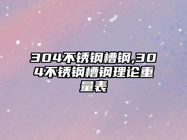 304不銹鋼槽鋼,304不銹鋼槽鋼理論重量表