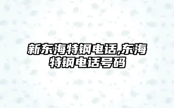 新東海特鋼電話,東海特鋼電話號碼