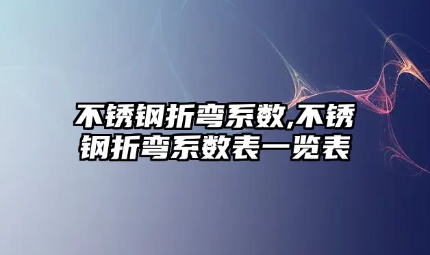 不銹鋼折彎系數(shù),不銹鋼折彎系數(shù)表一覽表