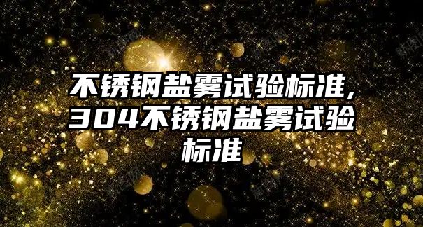 不銹鋼鹽霧試驗(yàn)標(biāo)準(zhǔn),304不銹鋼鹽霧試驗(yàn)標(biāo)準(zhǔn)