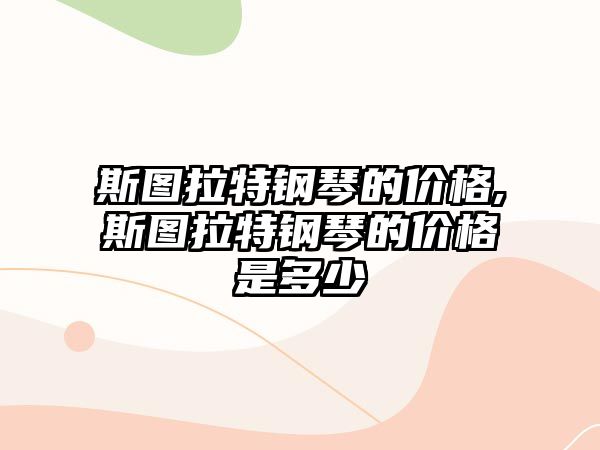 斯圖拉特鋼琴的價(jià)格,斯圖拉特鋼琴的價(jià)格是多少