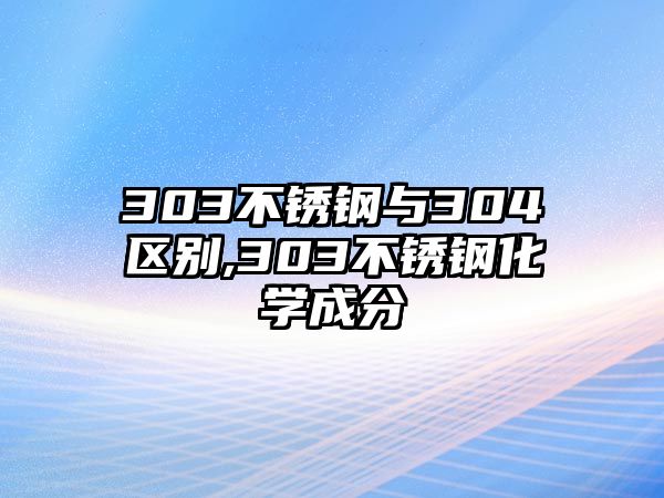 303不銹鋼與304區(qū)別,303不銹鋼化學(xué)成分