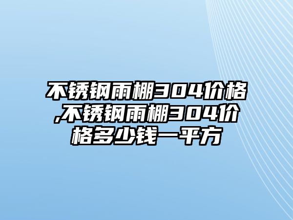 不銹鋼雨棚304價格,不銹鋼雨棚304價格多少錢一平方