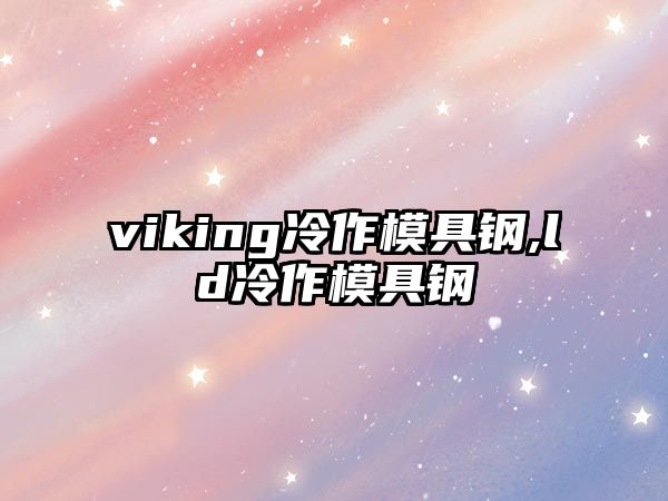 viking冷作模具鋼,ld冷作模具鋼