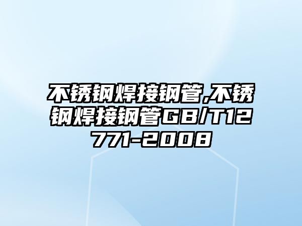 不銹鋼焊接鋼管,不銹鋼焊接鋼管GB/T12771-2008