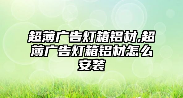 超薄廣告燈箱鋁材,超薄廣告燈箱鋁材怎么安裝