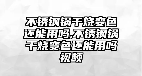 不銹鋼鍋干燒變色還能用嗎,不銹鋼鍋干燒變色還能用嗎視頻