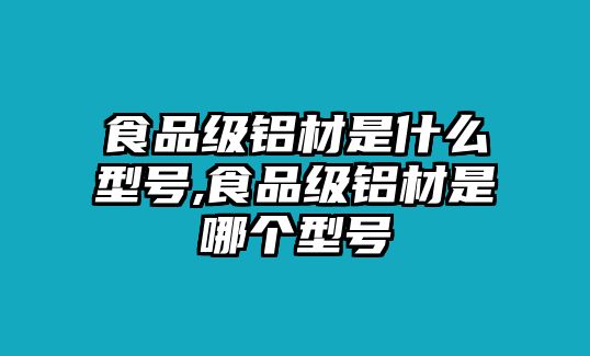 食品級鋁材是什么型號,食品級鋁材是哪個型號