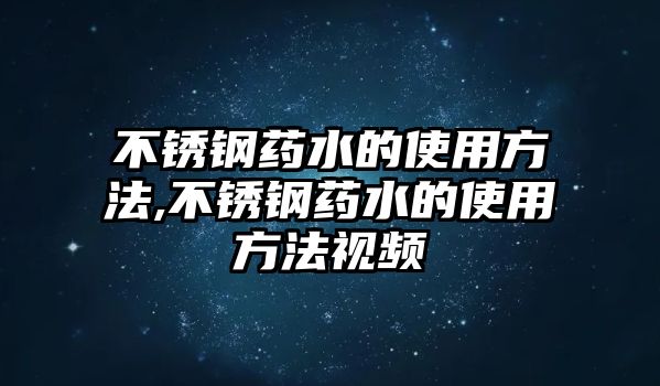 不銹鋼藥水的使用方法,不銹鋼藥水的使用方法視頻