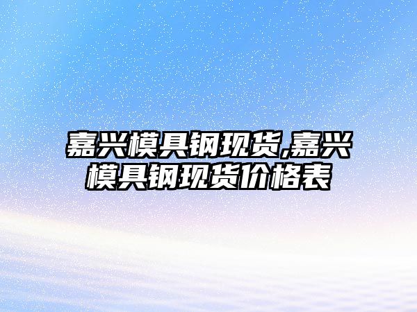 嘉興模具鋼現(xiàn)貨,嘉興模具鋼現(xiàn)貨價(jià)格表