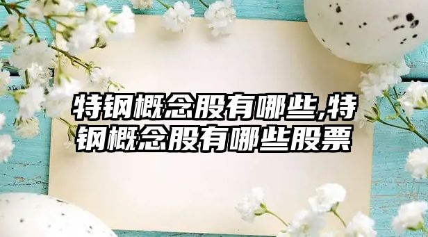 特鋼概念股有哪些,特鋼概念股有哪些股票