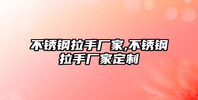 不銹鋼拉手廠家,不銹鋼拉手廠家定制