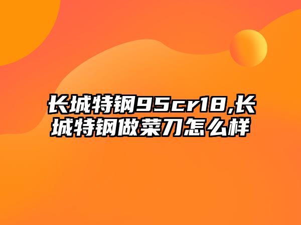 長城特鋼95cr18,長城特鋼做菜刀怎么樣