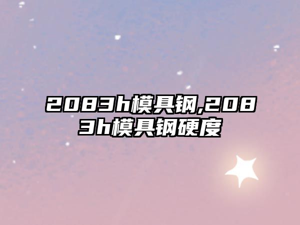 2083h模具鋼,2083h模具鋼硬度