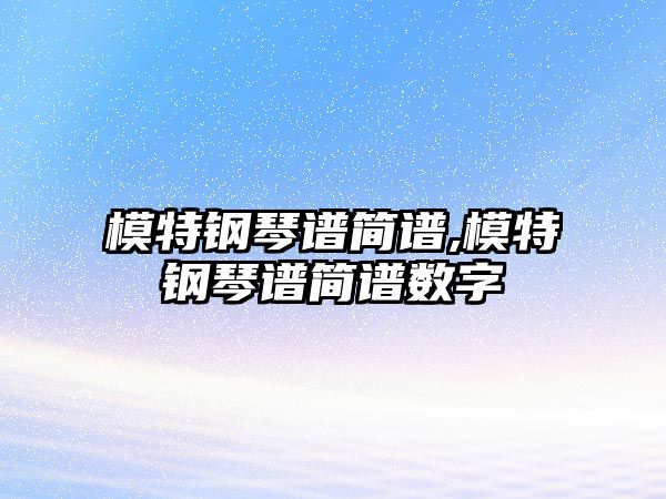 模特鋼琴譜簡譜,模特鋼琴譜簡譜數(shù)字