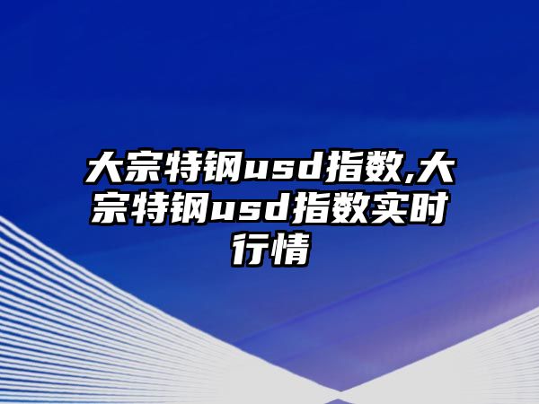 大宗特鋼usd指數(shù),大宗特鋼usd指數(shù)實時行情