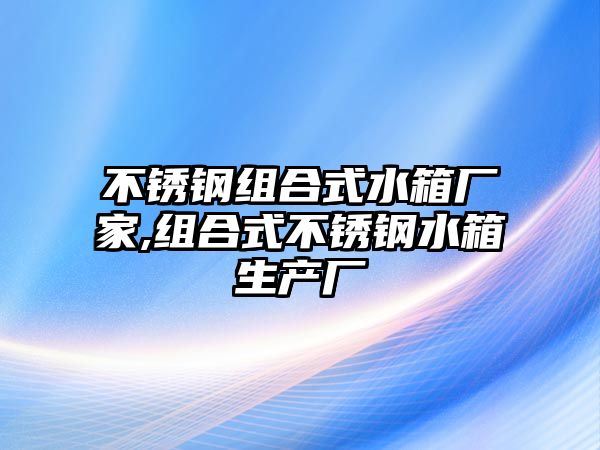 不銹鋼組合式水箱廠家,組合式不銹鋼水箱生產(chǎn)廠