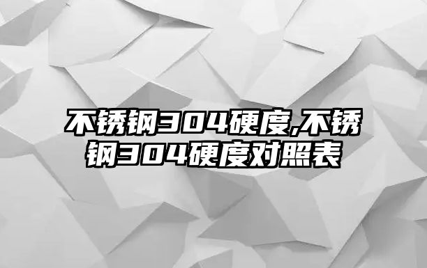 不銹鋼304硬度,不銹鋼304硬度對照表