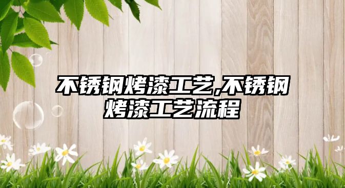 不銹鋼烤漆工藝,不銹鋼烤漆工藝流程