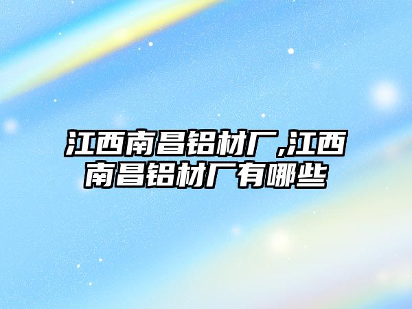 江西南昌鋁材廠,江西南昌鋁材廠有哪些