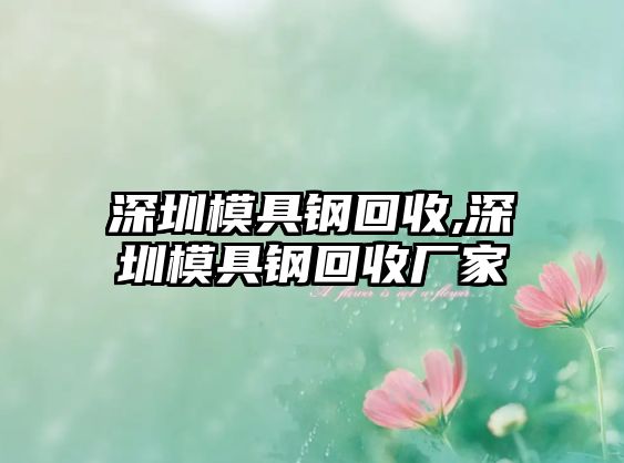 深圳模具鋼回收,深圳模具鋼回收廠家