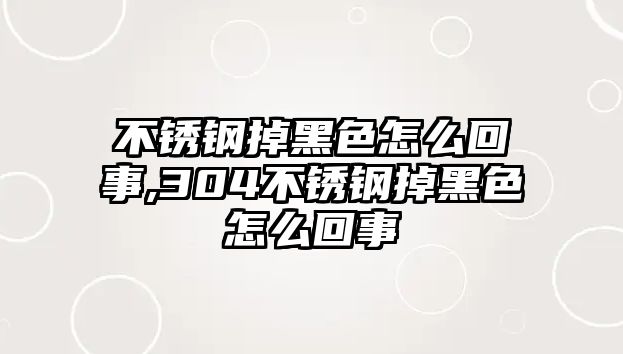 不銹鋼掉黑色怎么回事,304不銹鋼掉黑色怎么回事