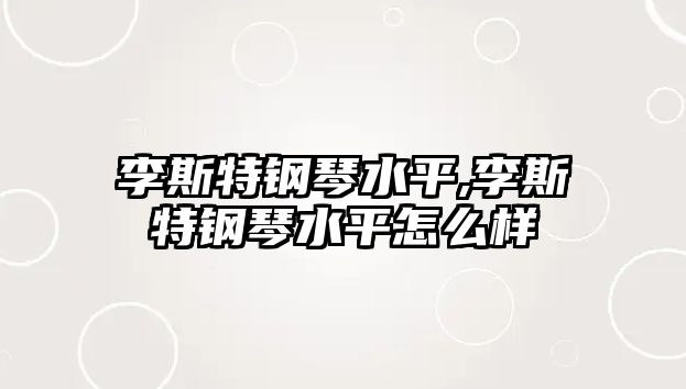 李斯特鋼琴水平,李斯特鋼琴水平怎么樣