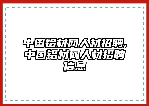 中國鋁材網(wǎng)人材招聘,中國鋁材網(wǎng)人材招聘信息