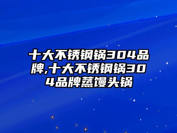 十大不銹鋼鍋304品牌,十大不銹鋼鍋304品牌蒸饅頭鍋